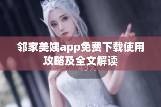 邻家美姨app免费下载使用攻略及全文解读