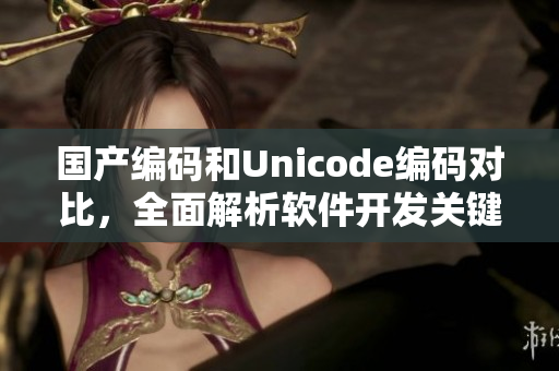 国产编码和Unicode编码对比，全面解析软件开发关键问题