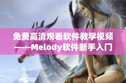 免费高清观看软件教学视频——Melody软件新手入门指南