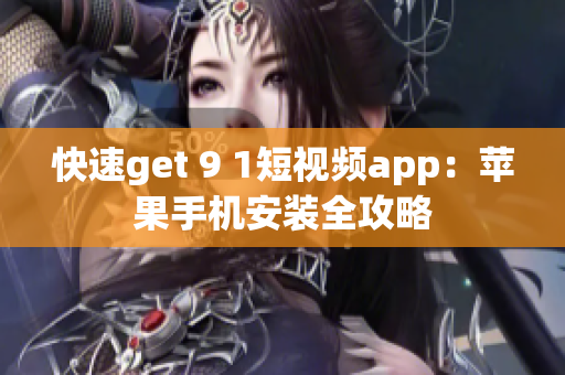 快速get 9 1短视频app：苹果手机安装全攻略