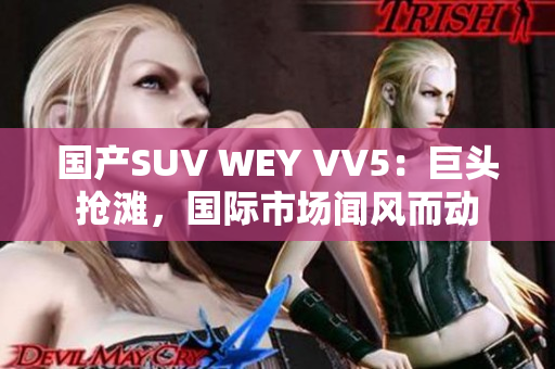 国产SUV WEY VV5：巨头抢滩，国际市场闻风而动