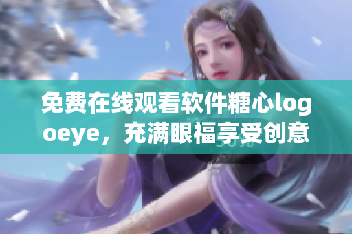 免费在线观看软件糖心logoeye，充满眼福享受创意设计之美