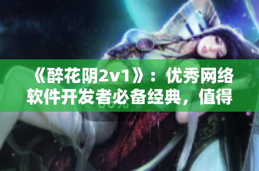 《醉花阴2v1》：优秀网络软件开发者必备经典，值得一读！