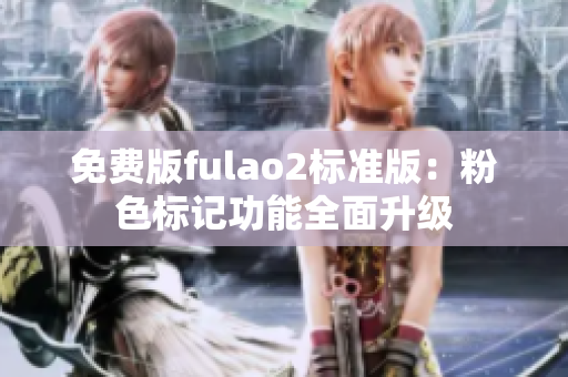 免费版fulao2标准版：粉色标记功能全面升级