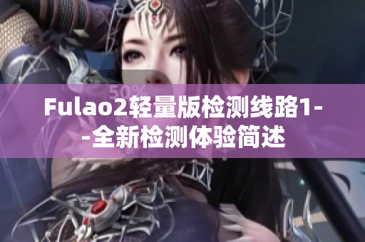 Fulao2轻量版检测线路1--全新检测体验简述