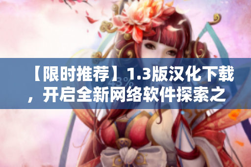 【限时推荐】1.3版汉化下载，开启全新网络软件探索之旅！