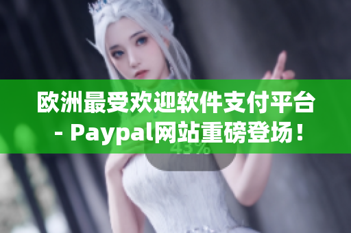 欧洲最受欢迎软件支付平台 - Paypal网站重磅登场！