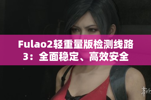 Fulao2轻重量版检测线路3：全面稳定、高效安全