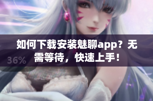 如何下载安装魅聊app？无需等待，快速上手！