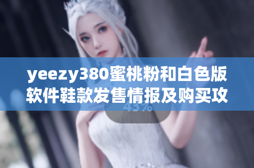 yeezy380蜜桃粉和白色版软件鞋款发售情报及购买攻略