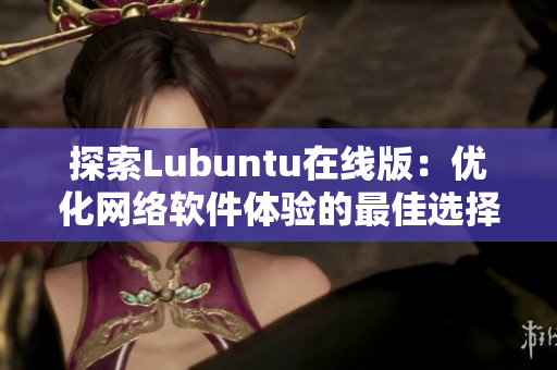 探索Lubuntu在线版：优化网络软件体验的最佳选择