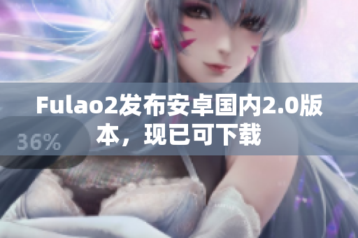 Fulao2发布安卓国内2.0版本，现已可下载