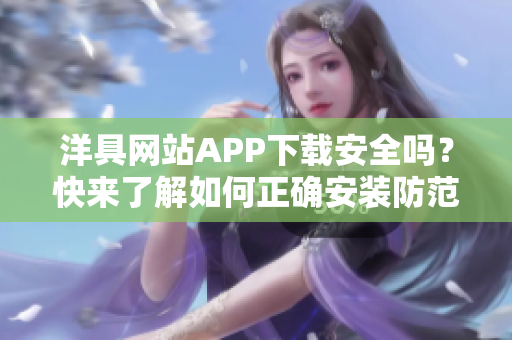 洋具网站APP下载安全吗？快来了解如何正确安装防范风险