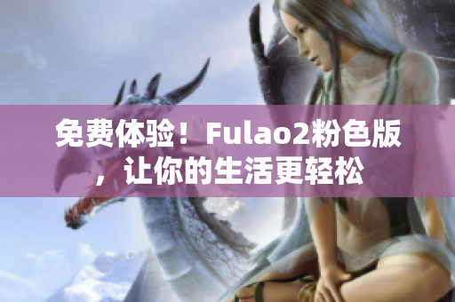 免费体验！Fulao2粉色版，让你的生活更轻松