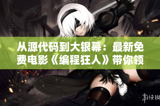 从源代码到大银幕：最新免费电影《编程狂人》带你领略黑客技术与悬疑剧情