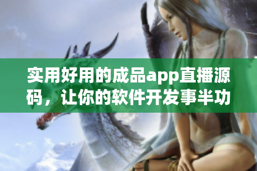 实用好用的成品app直播源码，让你的软件开发事半功倍