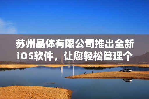 苏州晶体有限公司推出全新iOS软件，让您轻松管理个人数据