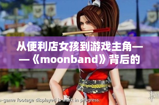 从便利店女孩到游戏主角——《moonband》背后的故事