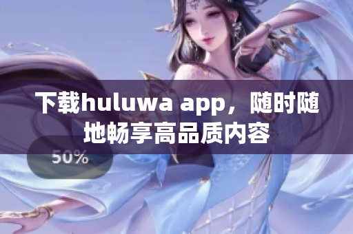 下载huluwa app，随时随地畅享高品质内容