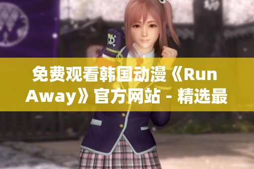 免费观看韩国动漫《Run Away》官方网站 - 精选最佳资源共享！