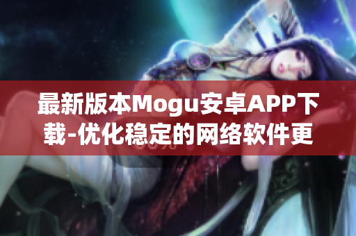 最新版本Mogu安卓APP下载-优化稳定的网络软件更新