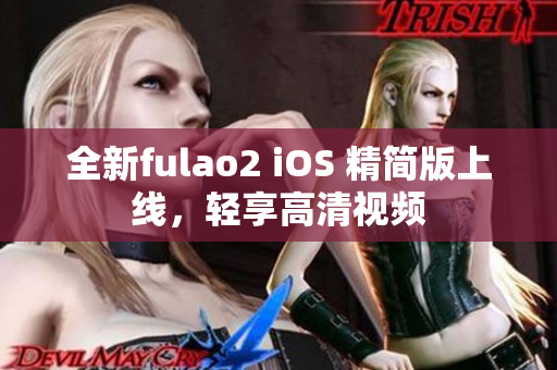 全新fulao2 iOS 精简版上线，轻享高清视频