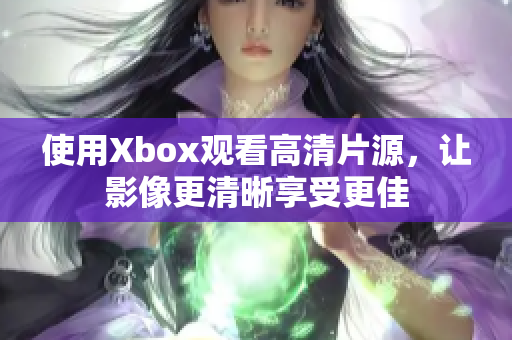 使用Xbox观看高清片源，让影像更清晰享受更佳