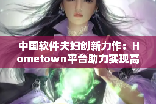 中国软件夫妇创新力作：Hometown平台助力实现高效网络应用开发