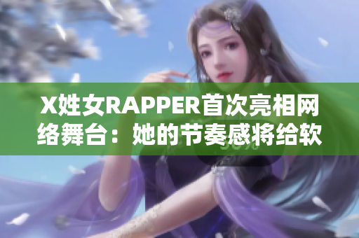 X姓女RAPPER首次亮相网络舞台：她的节奏感将给软件界带来什么启示？