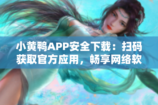 小黄鸭APP安全下载：扫码获取官方应用，畅享网络软件乐趣