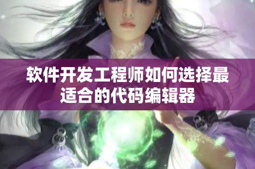 软件开发工程师如何选择最适合的代码编辑器