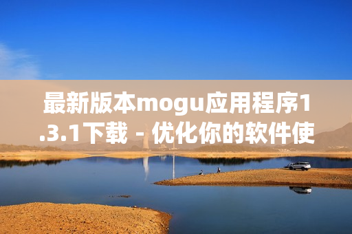 最新版本mogu应用程序1.3.1下载 - 优化你的软件使用体验！