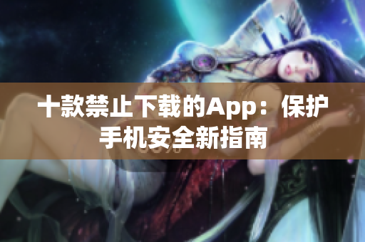 十款禁止下载的App：保护手机安全新指南