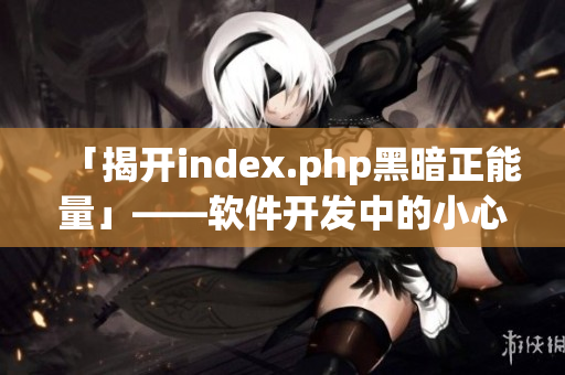 「揭开index.php黑暗正能量」——软件开发中的小心思！