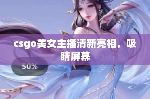 csgo美女主播清新亮相，吸睛屏幕