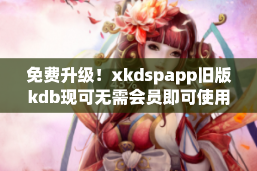 免费升级！xkdspapp旧版kdb现可无需会员即可使用！