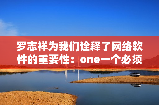 罗志祥为我们诠释了网络软件的重要性：one一个必须掌握的技能！