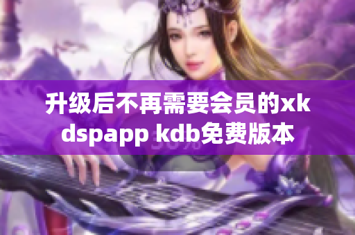 升级后不再需要会员的xkdspapp kdb免费版本