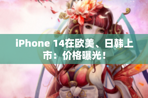 iPhone 14在欧美、日韩上市：价格曝光！