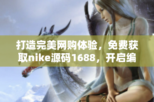 打造完美网购体验，免费获取nike源码1688，开启编程之旅