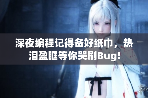 深夜编程记得备好纸巾，热泪盈眶等你哭刷Bug!