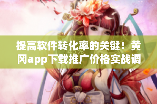 提高软件转化率的关键！黄冈app下载推广价格实战调研分析！