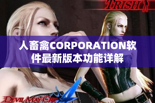 人畜禽CORPORATION软件最新版本功能详解