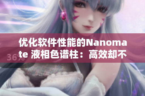 优化软件性能的Nanomate 液相色谱柱：高效却不失精准