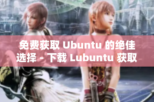 免费获取 Ubuntu 的绝佳选择 - 下载 Lubuntu 获取强大的软件性能