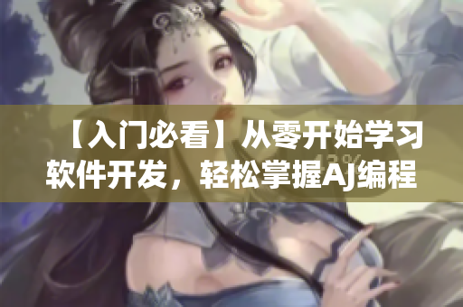 【入门必看】从零开始学习软件开发，轻松掌握AJ编程技巧