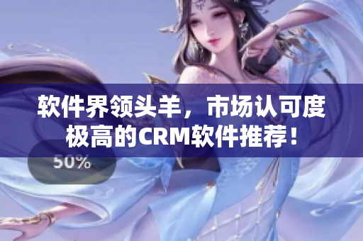 软件界领头羊，市场认可度极高的CRM软件推荐！