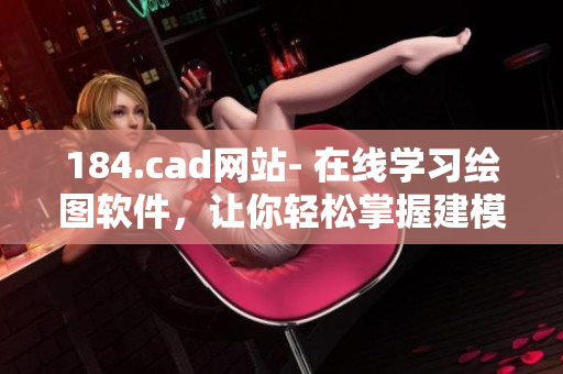 184.cad网站- 在线学习绘图软件，让你轻松掌握建模技能