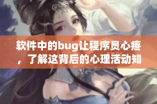 软件中的bug让程序员心疼，了解这背后的心理活动知乎