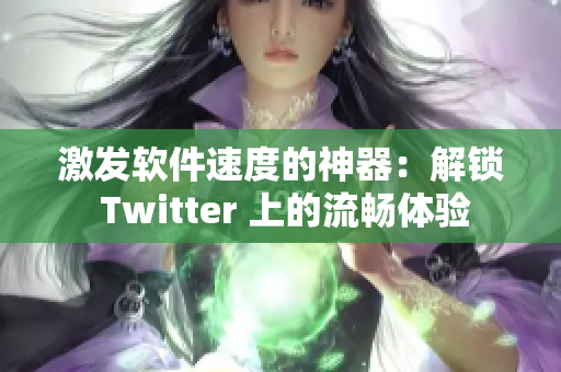 激发软件速度的神器：解锁 Twitter 上的流畅体验